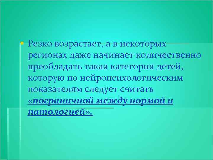 § Резко возрастает, а в некоторых регионах даже начинает количественно преобладать такая категория детей,