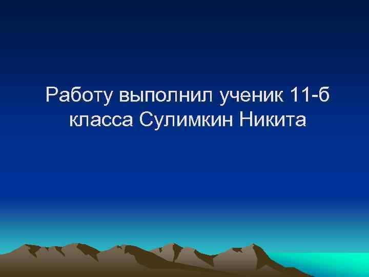 Работу выполнил ученик 11 -б класса Сулимкин Никита 