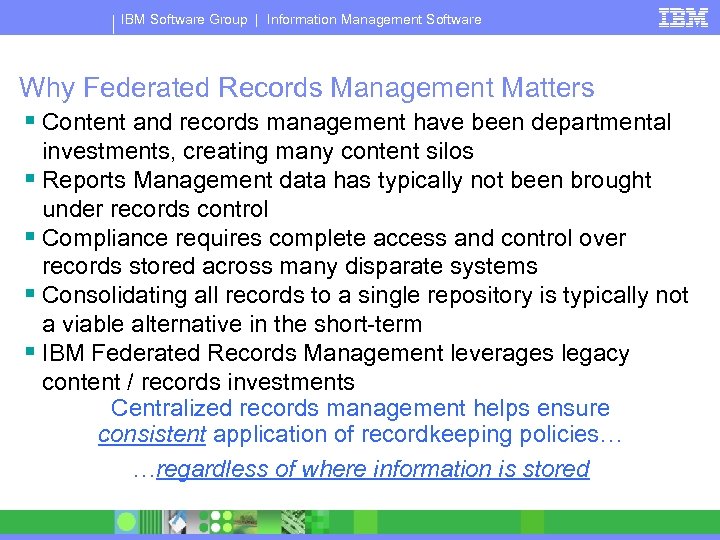 IBM Software Group | Information Management Software Why Federated Records Management Matters § Content