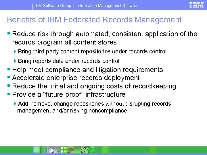 IBM Software Group | Information Management Software Benefits of IBM Federated Records Management §