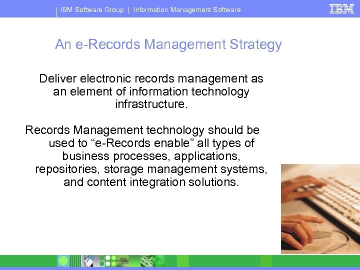 IBM Software Group | Information Management Software An e-Records Management Strategy Deliver electronic records