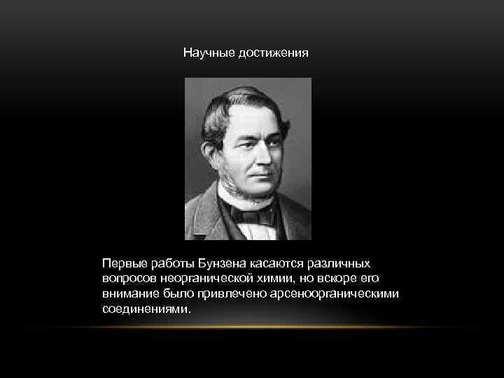 Научные достижения Первые работы Бунзена касаются различных вопросов неорганической химии, но вскоре его внимание