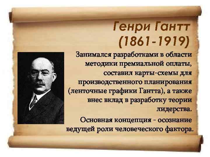 Генри Гантт (1861 -1919) Занимался разработками в области методики премиальной оплаты, составил карты-схемы для