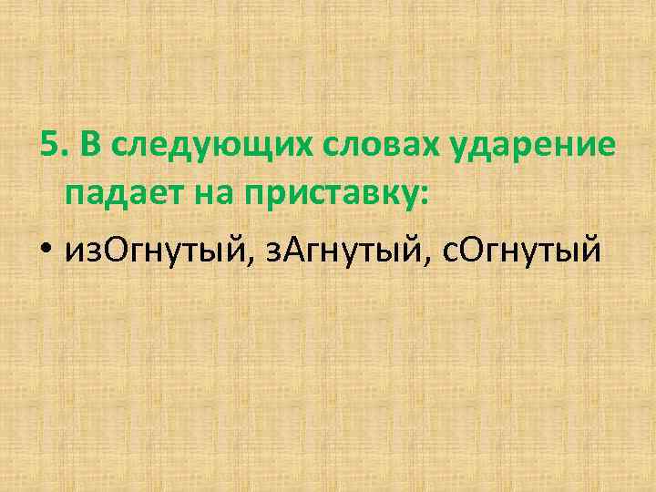 5. В следующих словах ударение падает на приставку: • из. Огнутый, з. Агнутый, с.