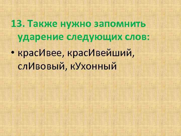 13. Также нужно запомнить ударение следующих слов: • крас. Ивее, крас. Ивейший, сл. Ивовый,