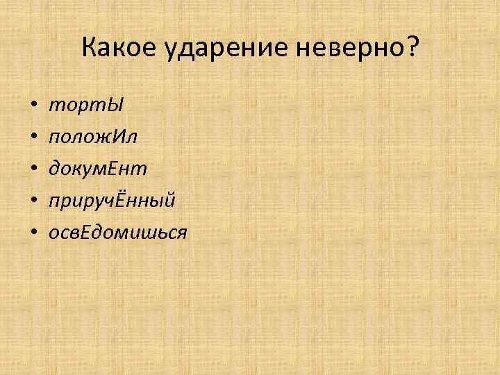 Какое ударение неверно? • • • торт. Ы полож. Ил докум. Ент приручЁнный осв.