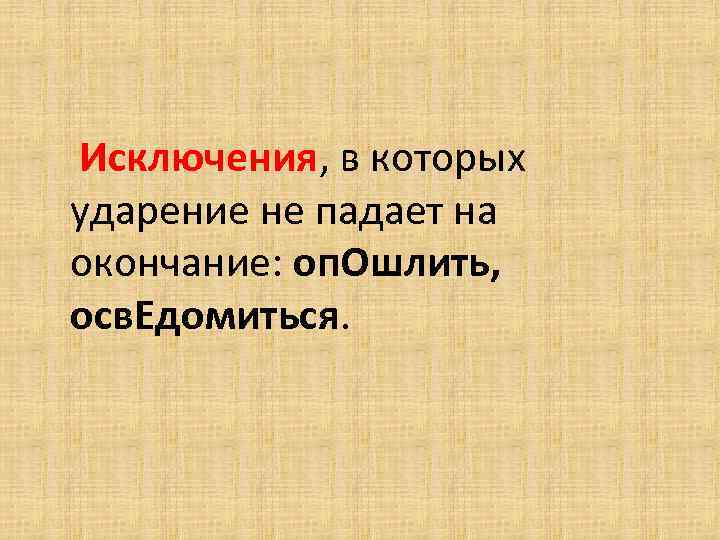  Исключения, в которых ударение не падает на окончание: оп. Ошлить, осв. Едомиться. 