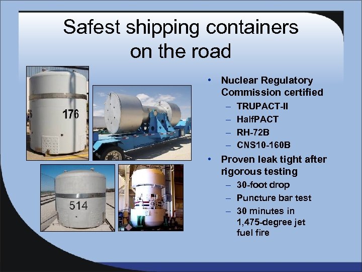 Safest shipping containers on the road • Nuclear Regulatory Commission certified – – TRUPACT-II