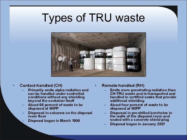 Types of TRU waste • Contact-handled (CH) – Primarily emits alpha radiation and can