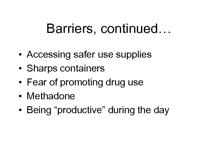 Barriers, continued… • • • Accessing safer use supplies Sharps containers Fear of promoting