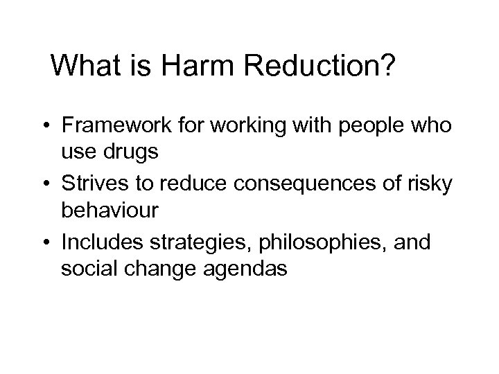 What is Harm Reduction? • Framework for working with people who use drugs •