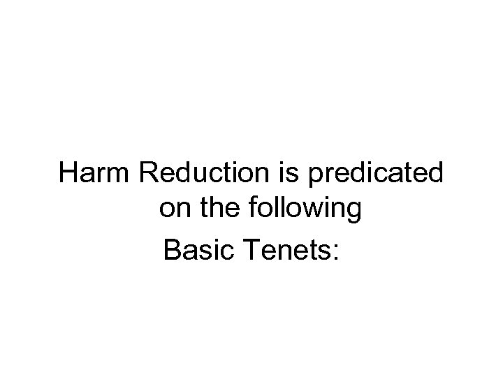 Harm Reduction is predicated on the following Basic Tenets: 