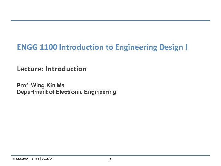 ENGG 1100 Introduction to Engineering Design I Lecture: Introduction Prof. Wing-Kin Ma Department of