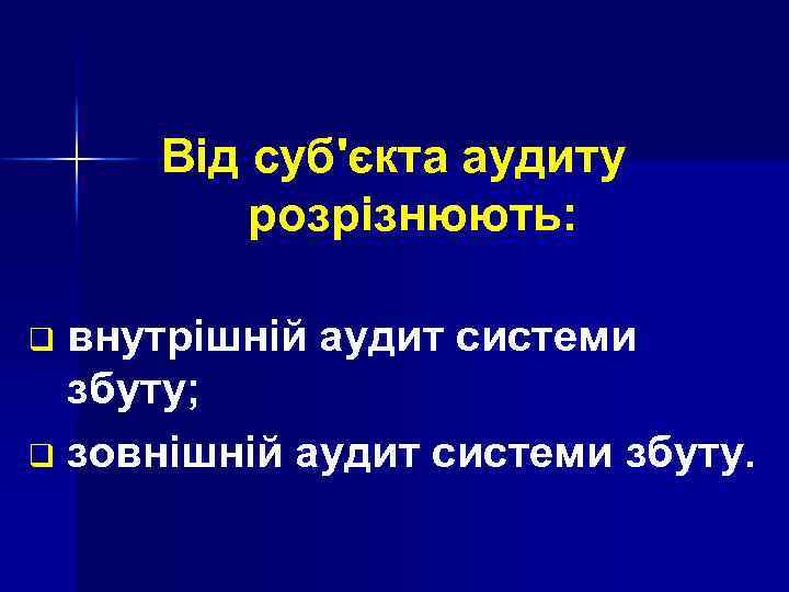 Від суб'єкта аудиту розрізнюють: внутрішній аудит системи збуту; q зовнішній аудит системи збуту. q