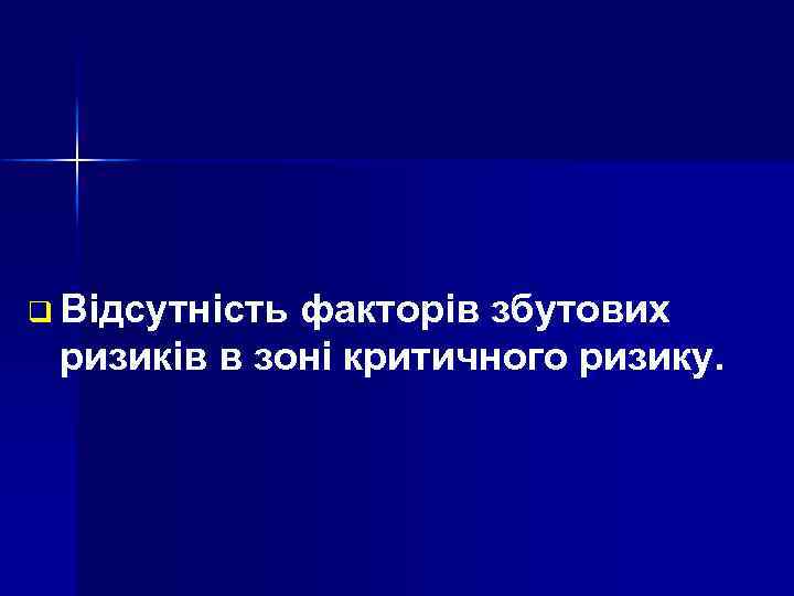 q Відсутність факторів збутових ризиків в зоні критичного ризику. 