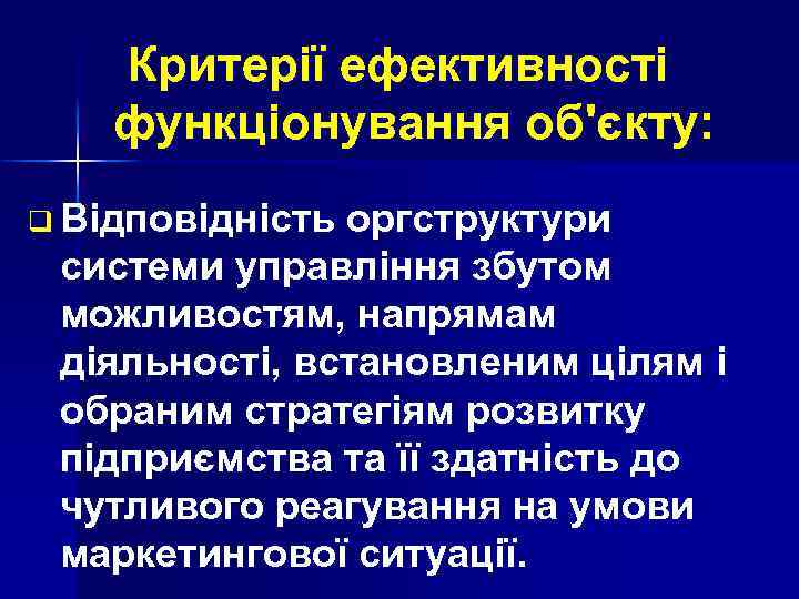 Критерії ефективності функціонування об'єкту: q Відповідність оргструктури системи управління збутом можливостям, напрямам діяльності, встановленим