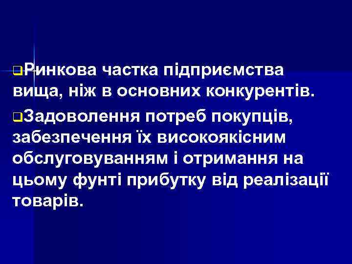 q. Ринкова частка підприємства вища, ніж в основних конкурентів. q. Задоволення потреб покупців, забезпечення