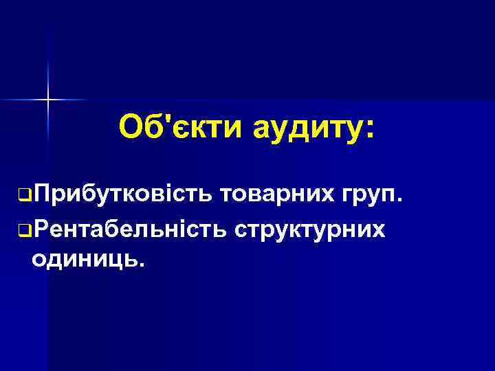 Об'єкти аудиту: q. Прибутковість товарних груп. q. Рентабельність структурних одиниць. 
