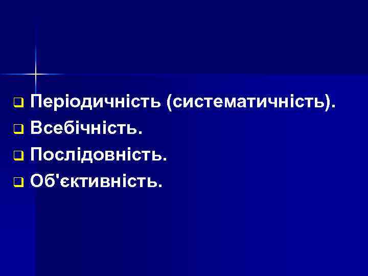 Періодичність (систематичність). q Всебічність. q Послідовність. q Об'єктивність. q 