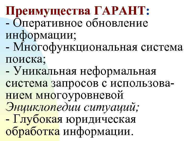 Преимущества ГАРАНТ: - Оперативное обновление информации; - Многофункциональная система поиска; - Уникальная неформальная система
