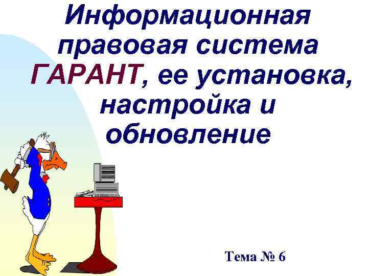 Информационная правовая система ГАРАНТ, ее установка, настройка и обновление Тема № 6 