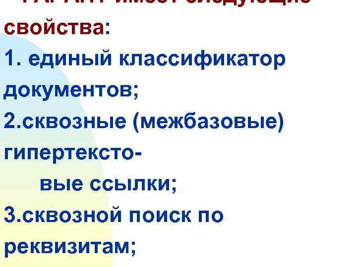 ГАРАНТ имеет следующие свойства: 1. единый классификатор документов; 2. сквозные (межбазовые) гипертекстовые ссылки; 3.