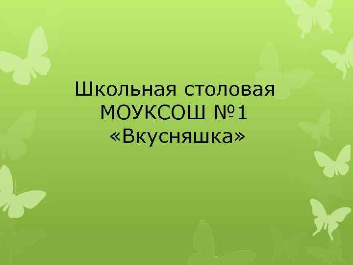  Школьная столовая МОУКСОШ № 1 «Вкусняшка» 