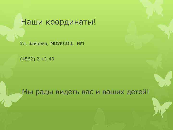 Наши координаты! Ул. Зайцева, МОУКСОШ № 1 (4562) 2 -12 -43 Мы рады видеть