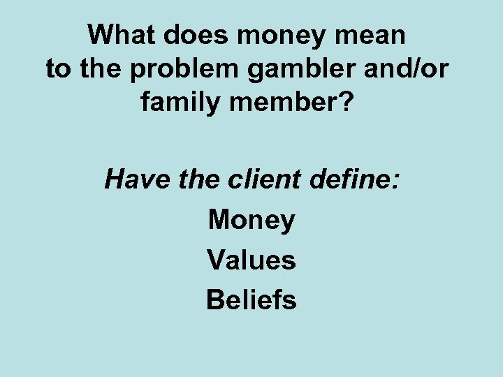 What does money mean to the problem gambler and/or family member? Have the client