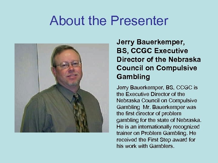 About the Presenter Jerry Bauerkemper, BS, CCGC Executive Director of the Nebraska Council on
