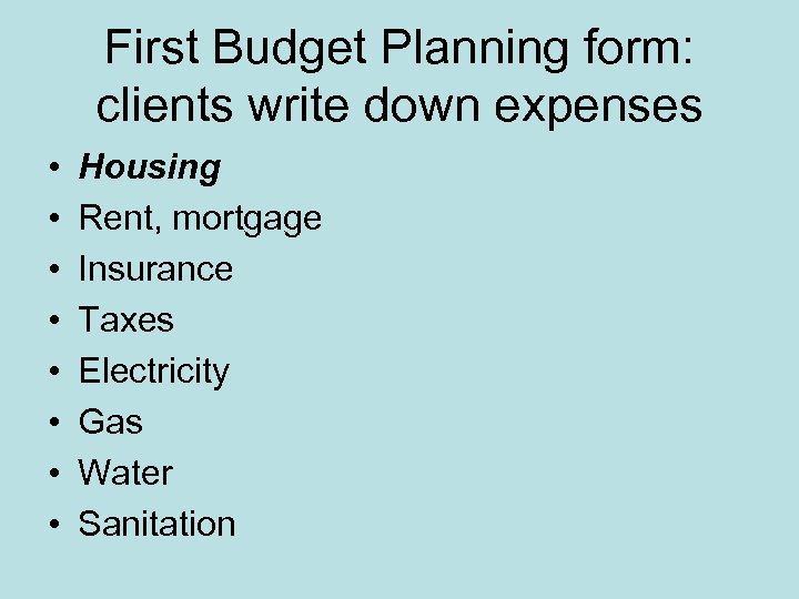 First Budget Planning form: clients write down expenses • • Housing Rent, mortgage Insurance