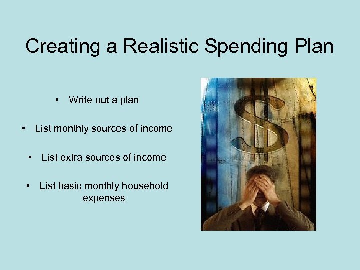 Creating a Realistic Spending Plan • Write out a plan • List monthly sources