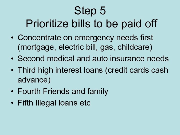 Step 5 Prioritize bills to be paid off • Concentrate on emergency needs first