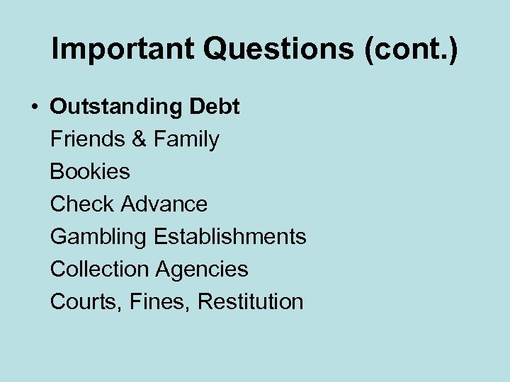 Important Questions (cont. ) • Outstanding Debt Friends & Family Bookies Check Advance Gambling