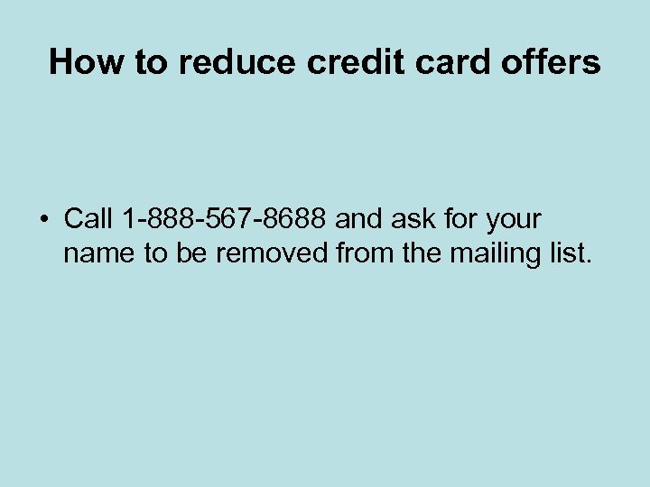 How to reduce credit card offers • Call 1 -888 -567 -8688 and ask