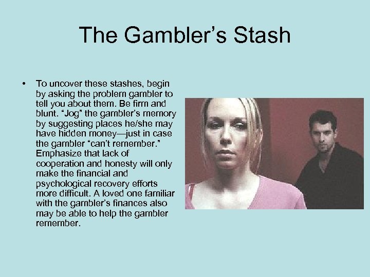 The Gambler’s Stash • To uncover these stashes, begin by asking the problem gambler
