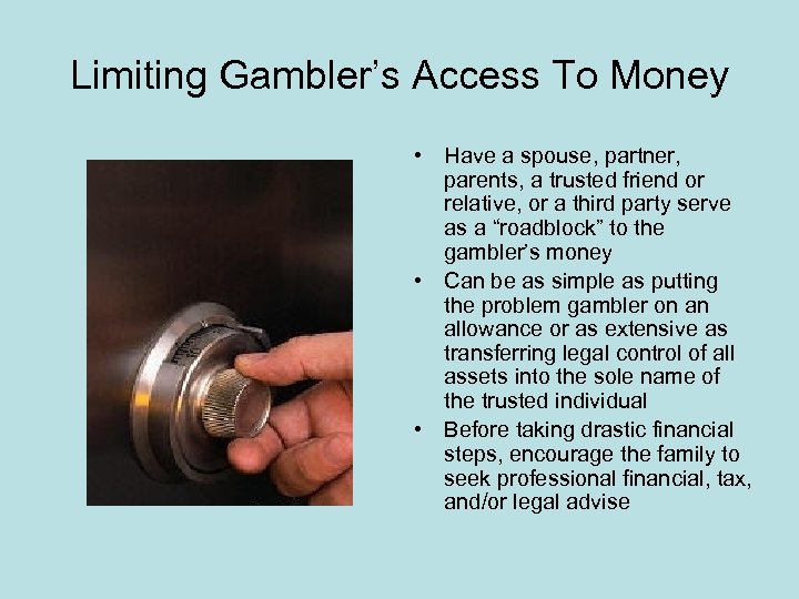 Limiting Gambler’s Access To Money • Have a spouse, partner, parents, a trusted friend
