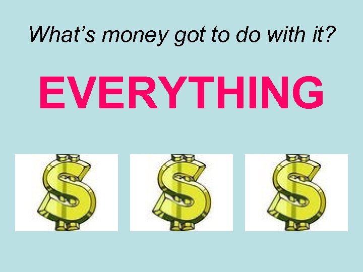 What’s money got to do with it? EVERYTHING 