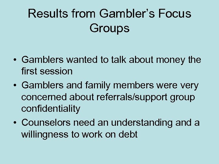 Results from Gambler’s Focus Groups • Gamblers wanted to talk about money the first