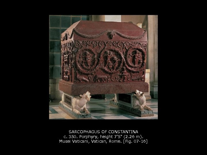 SARCOPHAGUS OF CONSTANTINA c. 350. Porphyry, height 7'5" (2. 26 m). Musei Vaticani, Vatican,