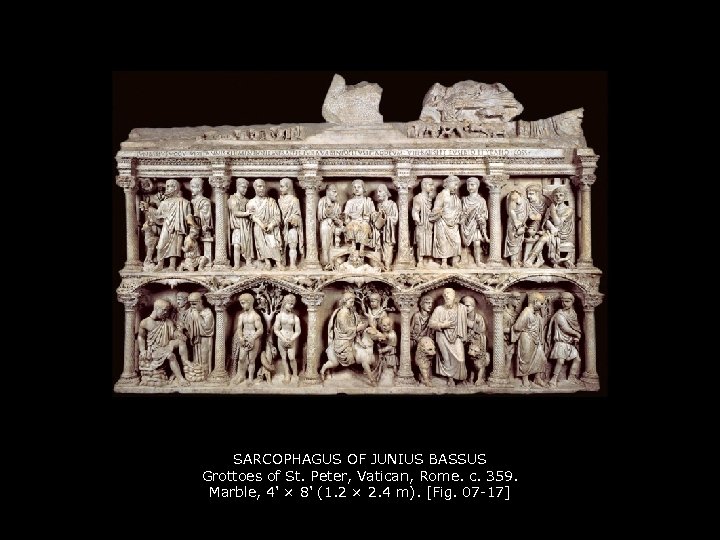 SARCOPHAGUS OF JUNIUS BASSUS Grottoes of St. Peter, Vatican, Rome. c. 359. Marble, 4'