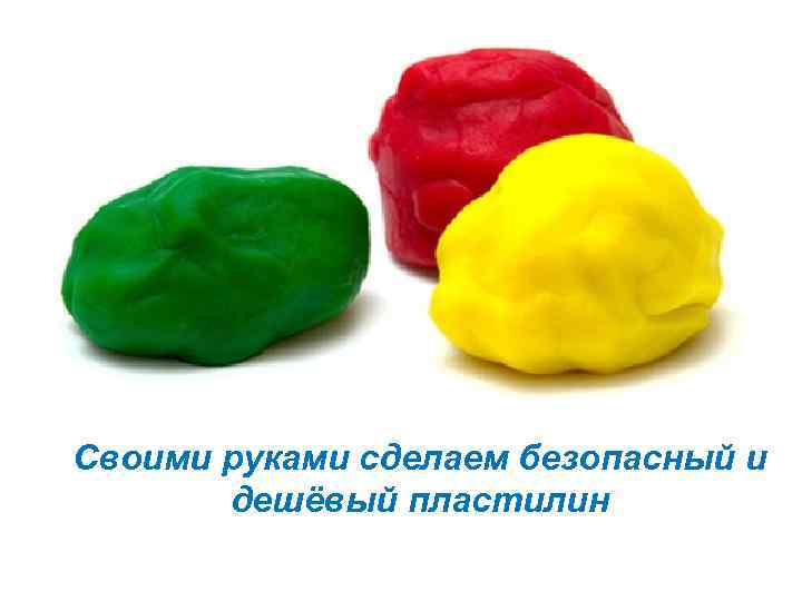 Своими руками сделаем безопасный и дешёвый пластилин 