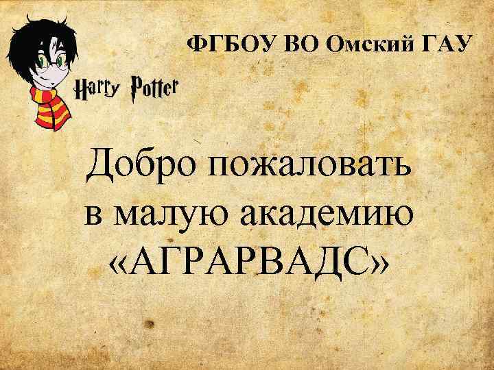 ФГБОУ ВО Омский ГАУ Добро пожаловать в малую академию «АГРАРВАДС» 