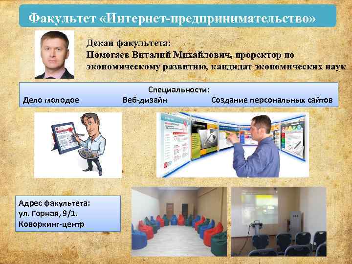 Факультет «Интернет-предпринимательство» Декан факультета: Помогаев Виталий Михайлович, проректор по экономическому развитию, кандидат экономических наук