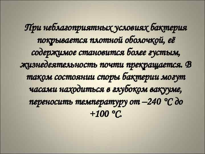 При неблагоприятных условиях бактерия покрывается плотной оболочкой, её содержимое становится более густым, жизнедеятельность почти