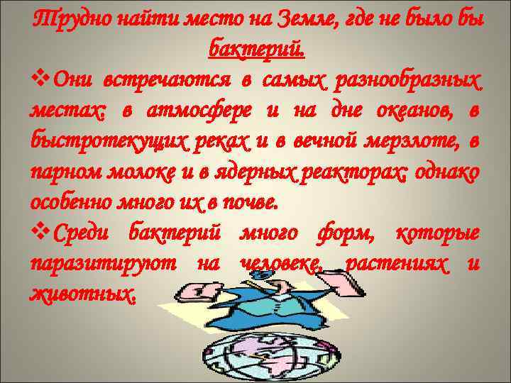 Трудно найти место на Земле, где не было бы бактерий. v. Они встречаются в