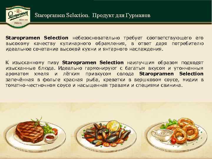 Staropramen Selection. Продукт для Гурманов Staropramen Selection небезосновательно требует соответствующего высокому качеству кулинарного обрамления,