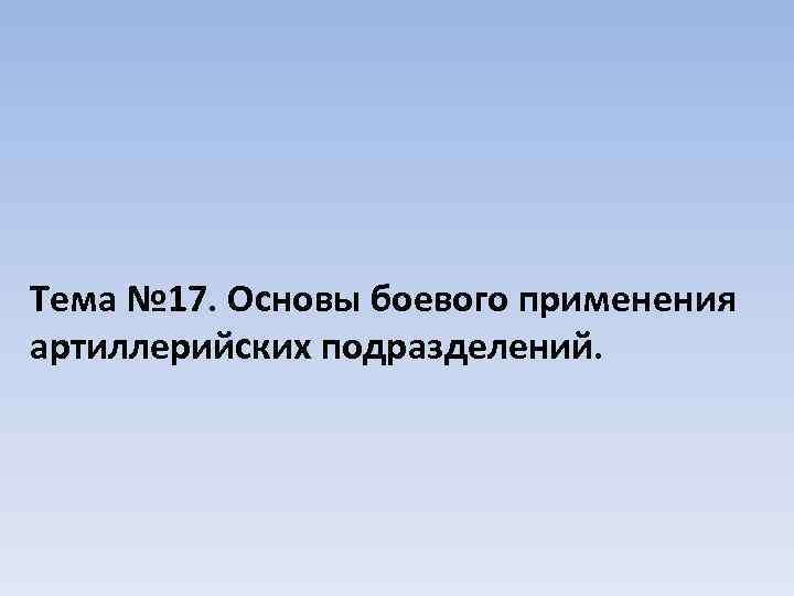 Тема № 17. Основы боевого применения артиллерийских подразделений. 