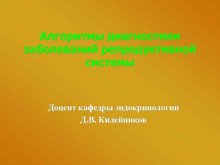 Алгоритмы диагностики заболеваний репродуктивной системы Доцент кафедры эндокринологии Д. В. Килейников 