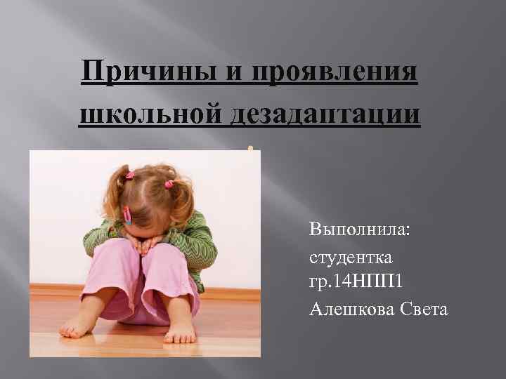 Причины и проявления школьной дезадаптации Выполнила: студентка гр. 14 НПП 1 Алешкова Света 